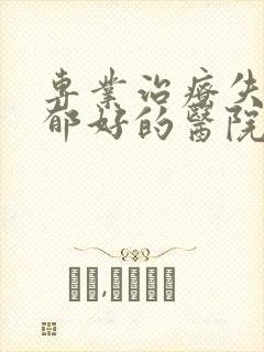 专业治疗失眠抑郁好的医院