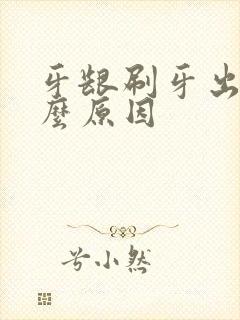 牙龈刷牙出血什么原因