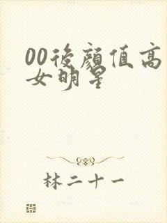 00后颜值高的女明星