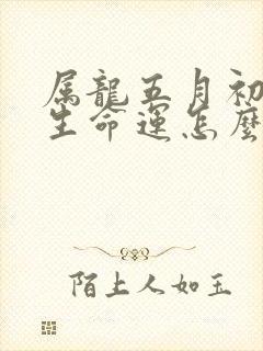 属龙五月初四出生命运怎么样