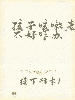 孩子咳嗽老有痰不好咋办