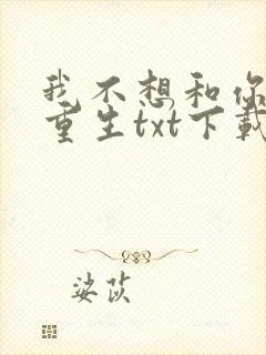 我不想和你一起重生txt下载