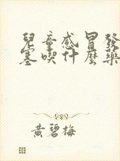 儿童感冒发烧鼻塞吃什么药