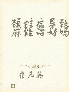 颈椎病导致的手麻能治好吗