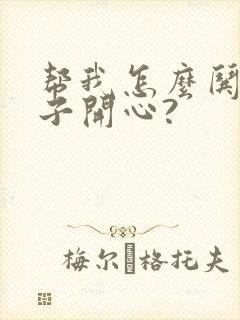 帮我怎么哄女孩子开心?