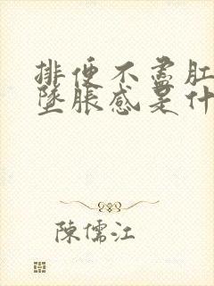 排便不尽肛门有坠胀感是什么情况