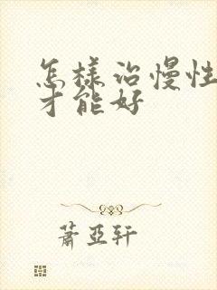 怎样治慢性胃炎才能好