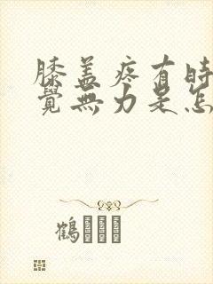 膝盖疼有时候感觉无力是怎么回事