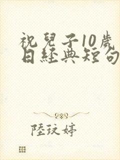 祝儿子10岁生日经典短句