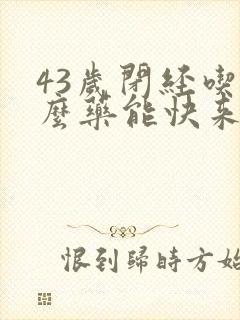 43岁闭经吃什么药能快来经