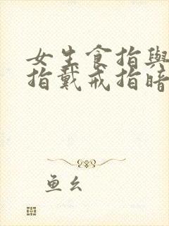 女生食指与无名指戴戒指暗示什么