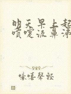 明天早上起来打喷嚏流鼻涕怎么回事