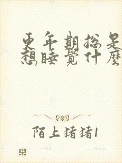 更年期总是犯困想睡觉什么原因