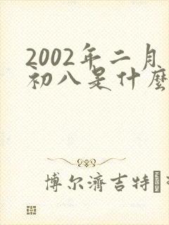 2002年二月初八是什么命