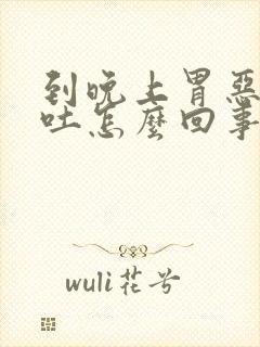 到晚上胃恶心想吐怎么回事