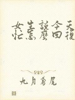 女生说今天比较忙怎么回复