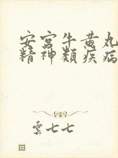 安宫牛黄丸治疗精神类疾病效果好吗