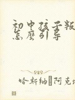 初中孩子叛逆期怎么引导