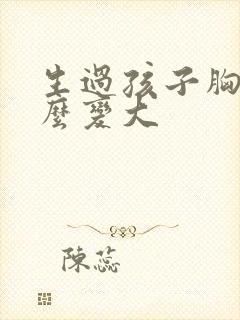 生过孩子胸部怎么变大