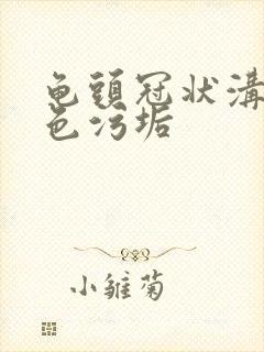 龟头冠状沟痒白色污垢封面