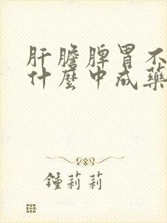 肝胆脾胃不好吃什么中成药效果好