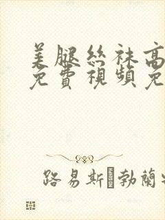 美腿丝袜高跟网免费视频免费视频