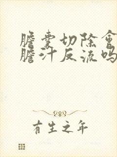 胆囊切除会引起胆汁反流吗