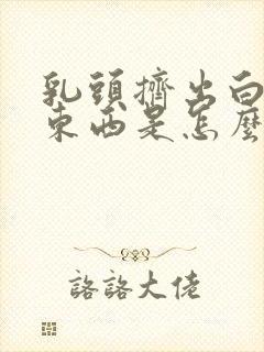 乳头挤出白色的东西是怎么回事