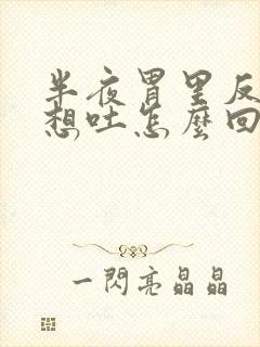 半夜胃里反酸水想吐怎么回事