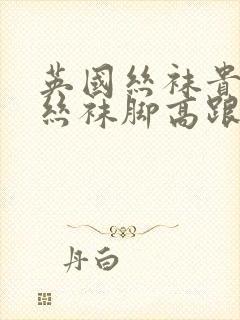 英国丝袜贵夫人丝袜脚高跟鞋交视频