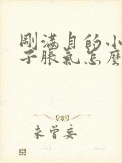 刚满月的小孩肚子胀气怎么办