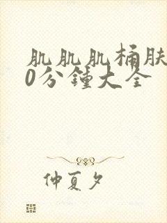 肌肌肌桶肤肤30分钟大全