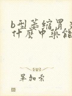 b型萎缩胃炎吃什么中药能治好