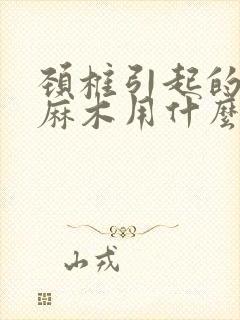 颈椎引起的腿脚麻木用什么办法治疗