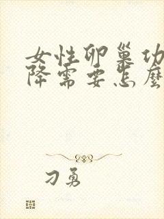 女性卵巢功能下降需要怎么调理