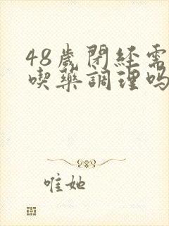 48岁闭经需要吃药调理吗