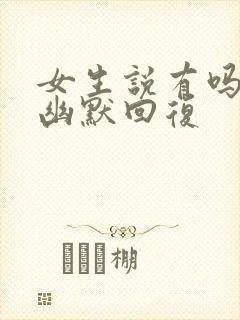 女生说有吗怎么幽默回复