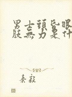 男士头昏眼花四肢无力是什么原因