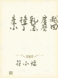 产后乳房越来越小了怎么回事