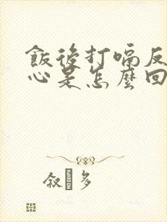 饭后打嗝反酸烧心是怎么回事