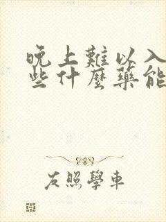 晚上难以入睡吃些什么药能好