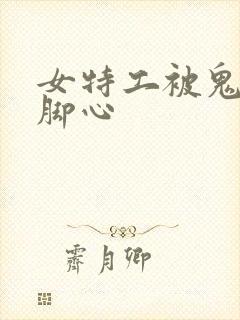 女特工被鬼子挠脚心