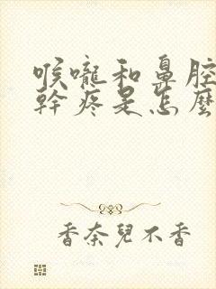 喉咙和鼻腔那里干疼是怎么回事封面