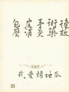 包皮手术后吃什么消炎药效果好