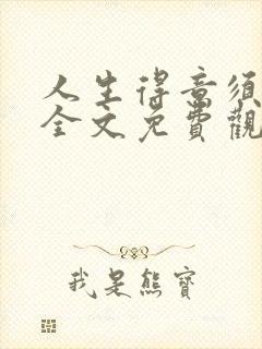 人生得意须纵欢全文免费观看