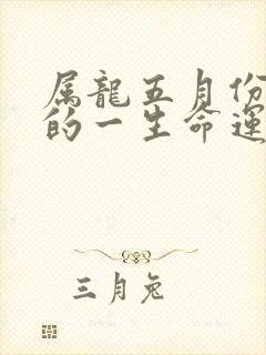 属龙五月份出生的一生命运