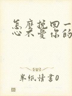 怎么挽回一个死心不爱你的男人