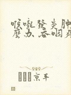 喉咙发炎肿痛怎么办 吞咽疼痛