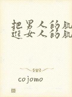 把男人的肌肌放进女人的肌肌里面