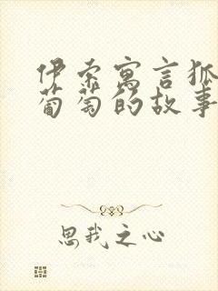 伊索寓言狐狸和葡萄的故事